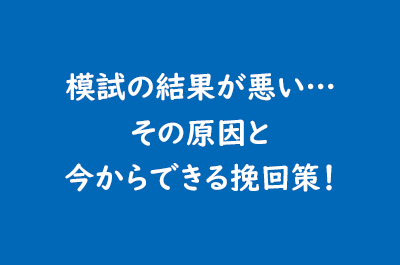 模試の結果が悪い…その原因と今からできる挽回策！